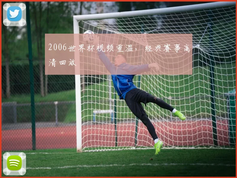 2006世界杯视频重温，经典赛事高清回放
