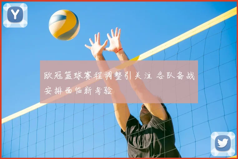 欧冠篮球赛程调整引关注 各队备战安排面临新考验