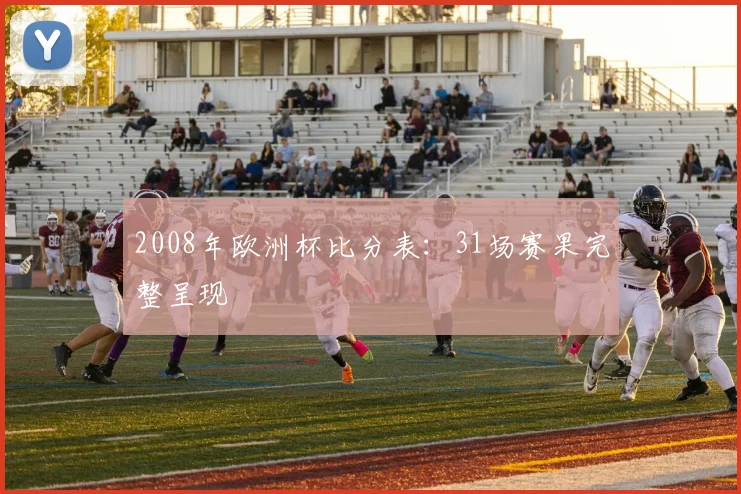 2008年欧洲杯比分表：31场赛果完整呈现