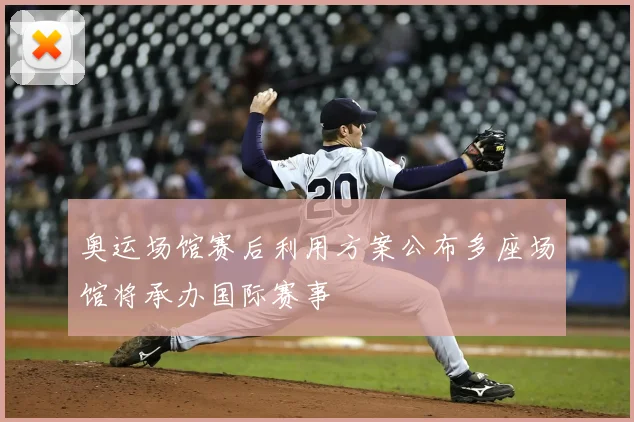 奥运场馆赛后利用方案公布多座场馆将承办国际赛事