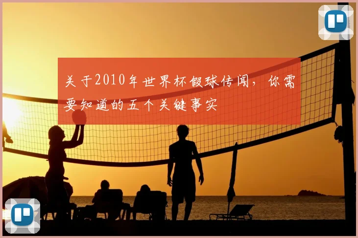 关于2010年世界杯假球传闻，你需要知道的五个关键事实