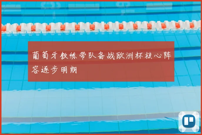 葡萄牙教练带队备战欧洲杯核心阵容逐步明朗