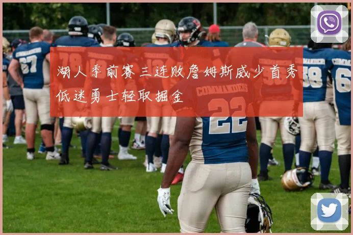 湖人季前赛三连败詹姆斯威少首秀低迷勇士轻取掘金