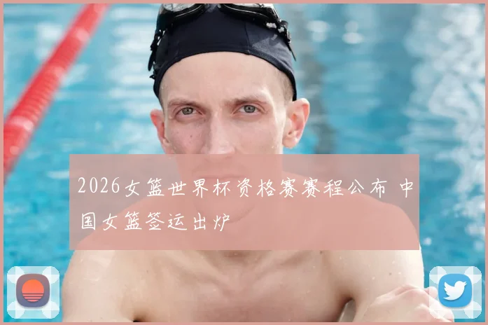 2026女篮世界杯资格赛赛程公布 中国女篮签运出炉