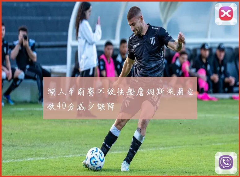 湖人季前赛不敌快船詹姆斯浓眉合砍40分威少缺阵
